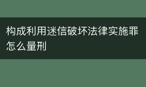 构成利用迷信破坏法律实施罪怎么量刑