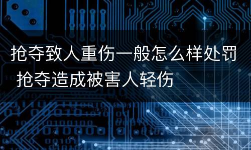 抢夺致人重伤一般怎么样处罚 抢夺造成被害人轻伤