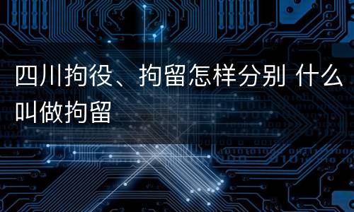 四川拘役、拘留怎样分别 什么叫做拘留