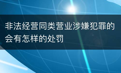 非法经营同类营业涉嫌犯罪的会有怎样的处罚