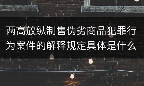 两高放纵制售伪劣商品犯罪行为案件的解释规定具体是什么主要内容