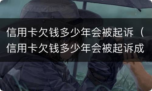 信用卡欠钱多少年会被起诉（信用卡欠钱多少年会被起诉成功）