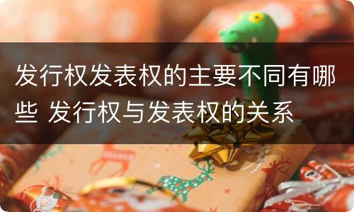 发行权发表权的主要不同有哪些 发行权与发表权的关系