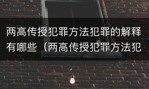 两高传授犯罪方法犯罪的解释有哪些（两高传授犯罪方法犯罪的解释有哪些特点）