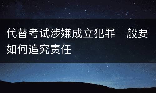 代替考试涉嫌成立犯罪一般要如何追究责任