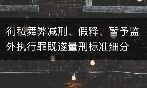 徇私舞弊减刑、假释、暂予监外执行罪既遂量刑标准细分