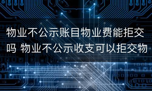 物业不公示账目物业费能拒交吗 物业不公示收支可以拒交物业费吗