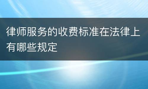 律师服务的收费标准在法律上有哪些规定