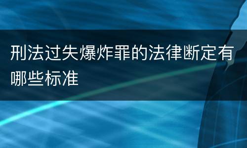 刑法过失爆炸罪的法律断定有哪些标准