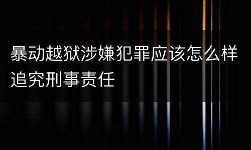 暴动越狱涉嫌犯罪应该怎么样追究刑事责任