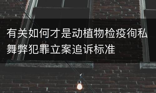 有关如何才是动植物检疫徇私舞弊犯罪立案追诉标准