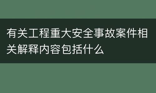 有关工程重大安全事故案件相关解释内容包括什么