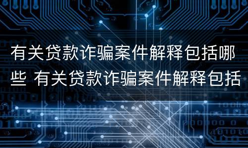 有关贷款诈骗案件解释包括哪些 有关贷款诈骗案件解释包括哪些问题