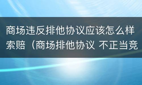 商场违反排他协议应该怎么样索赔（商场排他协议 不正当竞争）