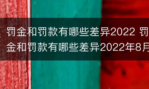 罚金和罚款有哪些差异2022 罚金和罚款有哪些差异2022年8月