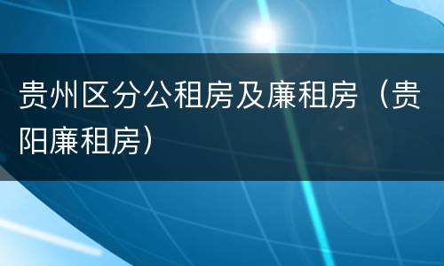 贵州区分公租房及廉租房（贵阳廉租房）