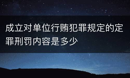 成立对单位行贿犯罪规定的定罪刑罚内容是多少