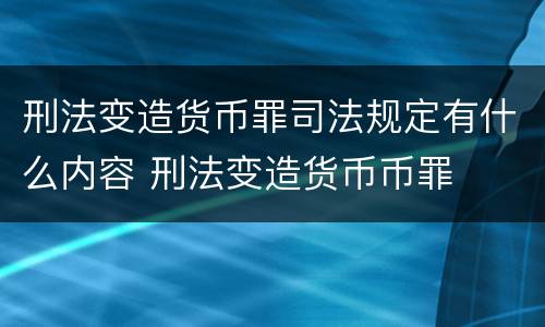 刑法变造货币罪司法规定有什么内容 刑法变造货币币罪