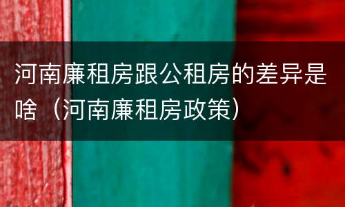 河南廉租房跟公租房的差异是啥（河南廉租房政策）