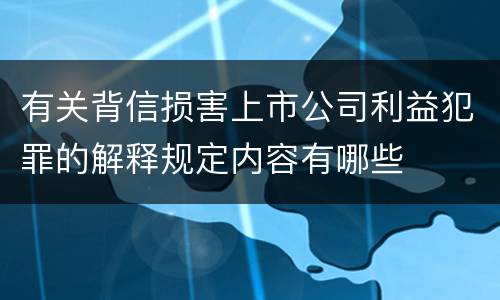 有关背信损害上市公司利益犯罪的解释规定内容有哪些