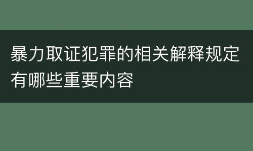 暴力取证犯罪的相关解释规定有哪些重要内容