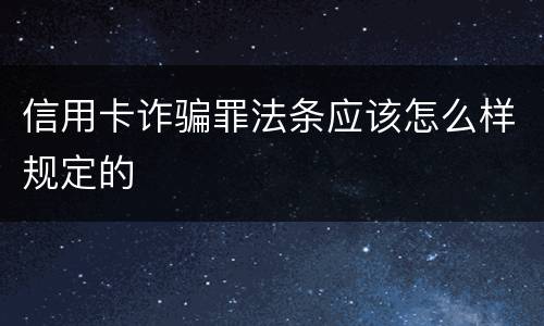 信用卡诈骗罪法条应该怎么样规定的