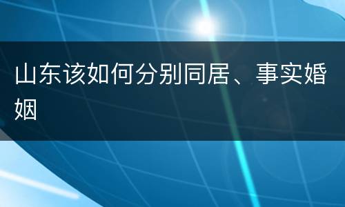 山东该如何分别同居、事实婚姻