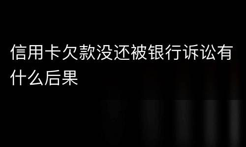 信用卡欠款没还被银行诉讼有什么后果