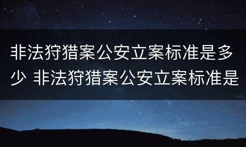 非法狩猎案公安立案标准是多少 非法狩猎案公安立案标准是多少钱