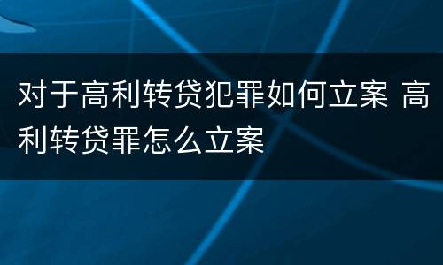 对于高利转贷犯罪如何立案 高利转贷罪怎么立案