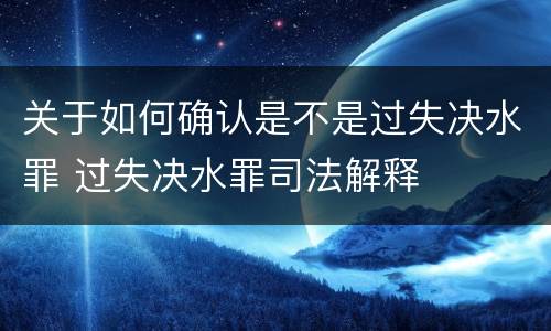 关于如何确认是不是过失决水罪 过失决水罪司法解释