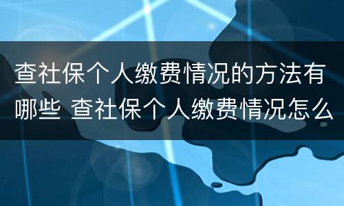 查社保个人缴费情况的方法有哪些 查社保个人缴费情况怎么查