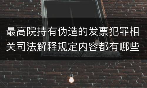 最高院持有伪造的发票犯罪相关司法解释规定内容都有哪些