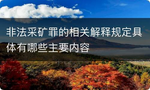 非法采矿罪的相关解释规定具体有哪些主要内容