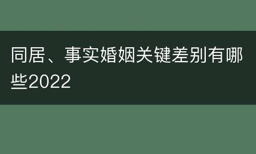 同居、事实婚姻关键差别有哪些2022