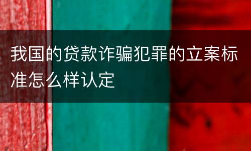 我国的贷款诈骗犯罪的立案标准怎么样认定