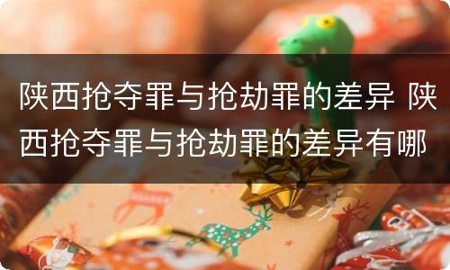 陕西抢夺罪与抢劫罪的差异 陕西抢夺罪与抢劫罪的差异有哪些