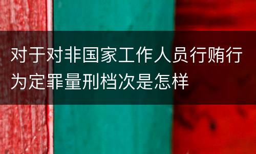 对于对非国家工作人员行贿行为定罪量刑档次是怎样