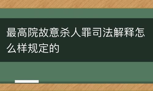 最高院故意杀人罪司法解释怎么样规定的