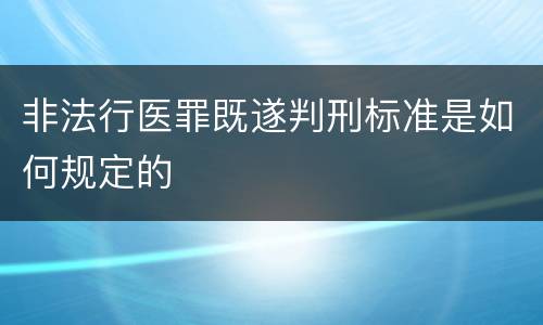 非法行医罪既遂判刑标准是如何规定的