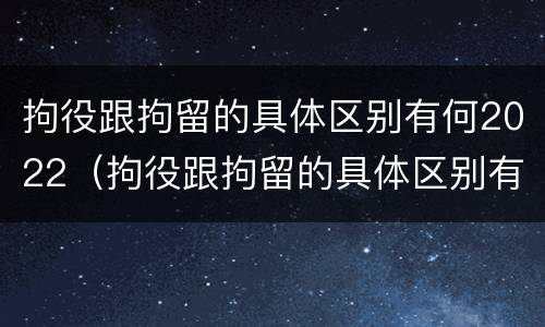 拘役跟拘留的具体区别有何2022（拘役跟拘留的具体区别有何2022年）