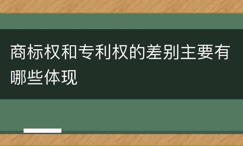 商标权和专利权的差别主要有哪些体现