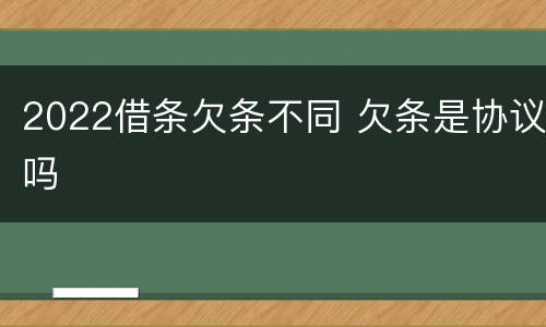 2022借条欠条不同 欠条是协议吗