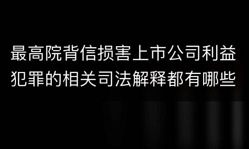 最高院背信损害上市公司利益犯罪的相关司法解释都有哪些