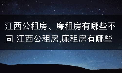 江西公租房、廉租房有哪些不同 江西公租房,廉租房有哪些不同区别