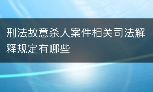 刑法故意杀人案件相关司法解释规定有哪些