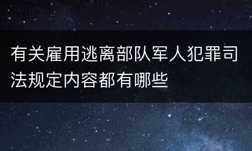 有关雇用逃离部队军人犯罪司法规定内容都有哪些