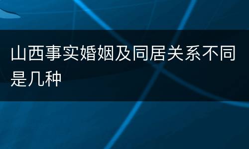 山西事实婚姻及同居关系不同是几种