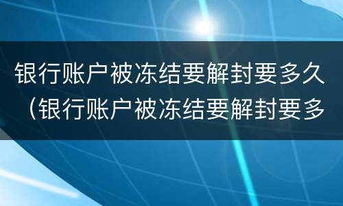 银行账户被冻结要解封要多久（银行账户被冻结要解封要多久可以正常使用）