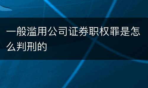 一般滥用公司证券职权罪是怎么判刑的